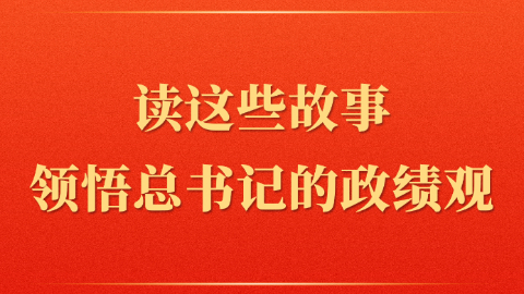 讀這些故事領悟總書記的政績觀